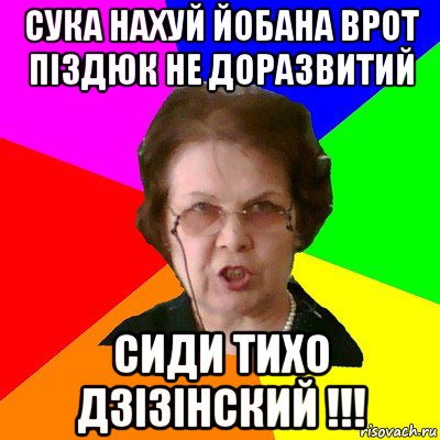 сука нахуй йобана врот піздюк не доразвитий сиди тихо Дзізінский !!!, Мем Типичная училка