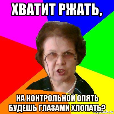 Хватит ржать, На контрольной опять будешь глазами хлопать?, Мем Типичная училка