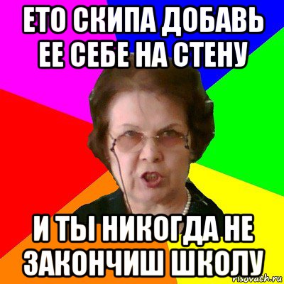 ето скипа добавь ее себе на стену и ты никогда не закончиш школу, Мем Типичная училка