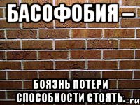басофобия – боязнь потери способности стоять., Мем ук