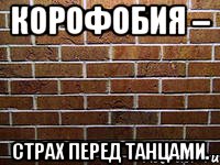 корофобия – страх перед танцами.
