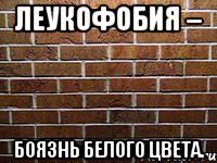 леукофобия – боязнь белого цвета.