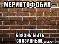 меринтофобия – боязнь быть связанным.