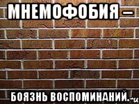 мнемофобия – боязнь воспоминаний.