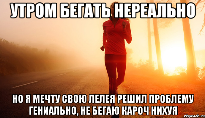 утром бегать нереально но я мечту свою лелея решил проблему гениально, не бегаю кароч нихуя, Мем укапу