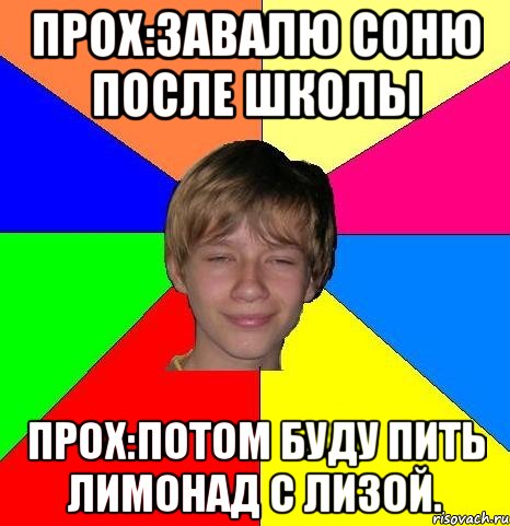 Прох:Завалю Соню после школы Прох:Потом буду пить лимонад с Лизой., Мем Укуренный школьник