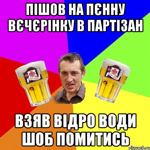 пішов на пєнну вєчєрінку в партізан взяв відро води шоб помитись