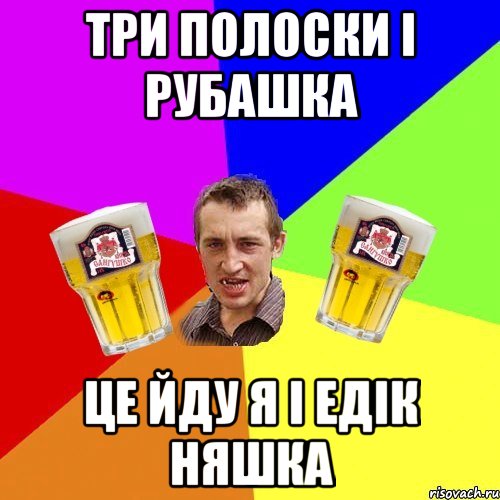 три полоски і рубашка це йду я і едік няшка