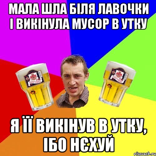 мала шла біля лавочки і викінула мусор в утку я її викінув в утку, ібо нєхуй