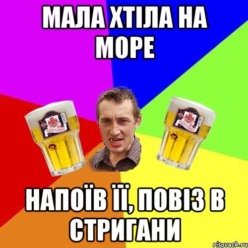мала хтіла на море напоїв її, повіз в стригани