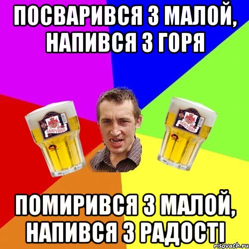 посварився з малой, напився з горя помирився з малой, напився з радості