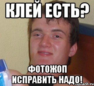 Клей есть? Фотожоп исправить надо!, Мем 10 guy (Stoner Stanley really high guy укуренный парень)