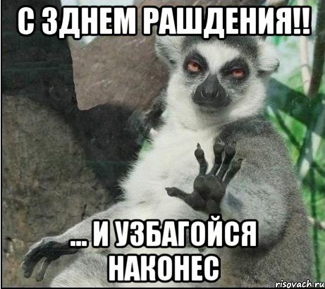 с Зднем рашдения!! ... и узбагойся наконес