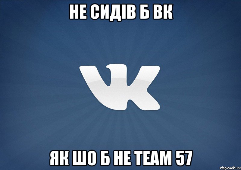 не сидів б вк як шо б не TEAM 57