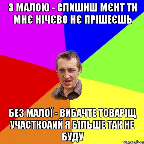 з малою - слишиш мєнт ти мнє нічєво нє прішеєшь без малої - вибачте товаріщ участкоаий я більше так не буду, Мем Чоткий паца