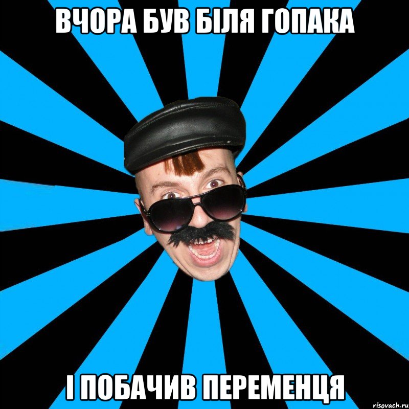 ВЧОРА БУВ БІЛЯ ГОПАКА І ПОБАЧИВ ПЕРЕМЕНЦЯ