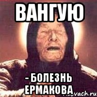 вангую - болезнь ермакова, Мем Ванга (цвет)