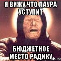 я вижу что лаура уступит бюджетное место радику, Мем Ванга (цвет)