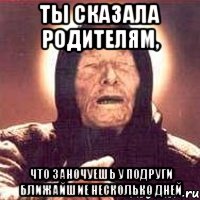 ты сказала родителям, что заночуешь у подруги ближайшие несколько дней, Мем Ванга (цвет)