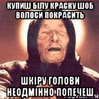 купиш білу краску шоб волоси покрасить шкіру голови неодмінно попечеш, Мем Ванга (цвет)