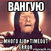 вангую много ajb_timeout error, Мем Ванга (цвет)