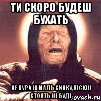 ти скоро будеш бухать не кури шмаль синку,пісюн стоять не буде, Мем Ванга (цвет)