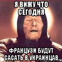 я вижу что сегодня французи будут сасать в украинцав, Мем Ванга (цвет)