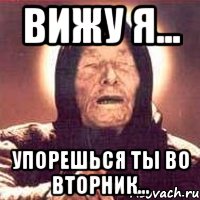 вижу я... упорешься ты во вторник..., Мем Ванга (цвет)