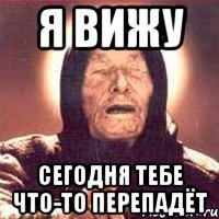 Я ВИЖУ СЕГОДНЯ ТЕБЕ ЧТО-ТО ПЕРЕПАДЁТ, Мем Ванга (цвет)