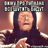 Вижу,про Пупкана все шутить будут , Мем Ванга (цвет)