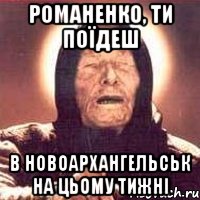 Романенко, ти поїдеш в Новоархангельськ на цьому тижні, Мем Ванга (цвет)