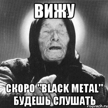 Вижу Скоро "Black Metal" будешь слушать, Мем Ванга