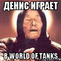 Денис играет В World of Tanks, Мем Ванга (цвет)