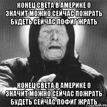 Конец Света в америке о значит можно сейчас пожрать будеть сейчас пофиг жрать Конец Света в америке о значит можно сейчас пожрать будеть сейчас пофиг жрать, Мем Ванга