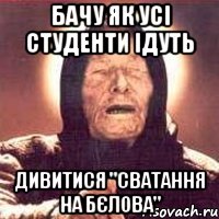 бачу як усі студенти ідуть дивитися "сватання на бєлова", Мем Ванга (цвет)