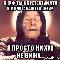 Скиф ты в претензии что я мочу с вашего лега? Я просто ни хуя не вижу..., Мем Ванга (цвет)