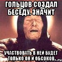 Гольцов создал беседу, значит участвовать в ней будет только он и Обсоков, Мем Ванга (цвет)