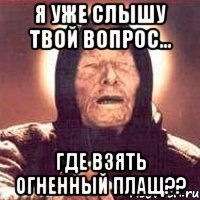 Я уже слышу твой вопрос... ГДЕ ВЗЯТЬ ОГНЕННЫЙ ПЛАЩ??, Мем Ванга (цвет)