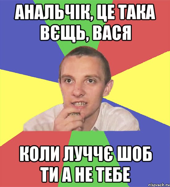 анальчік, це така вєщь, вася коли луччє шоб ти а не тебе, Мем вася