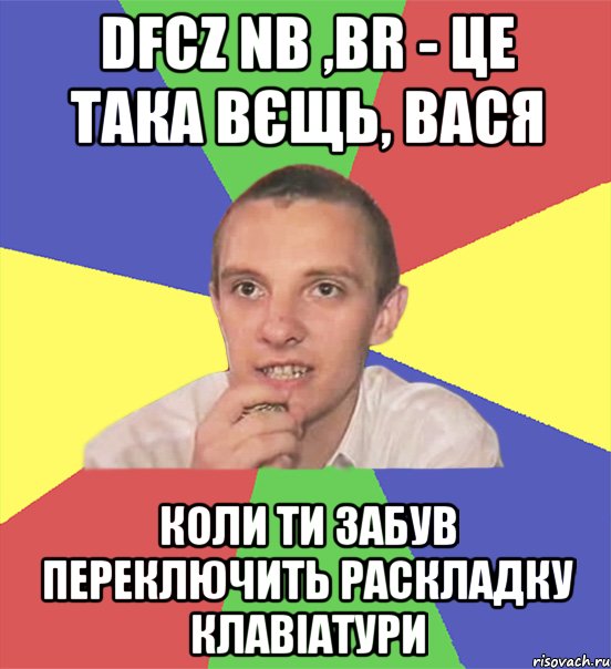 dfcz nb ,br - це така вєщь, вася коли ти забув переключить раскладку клавіатури, Мем вася