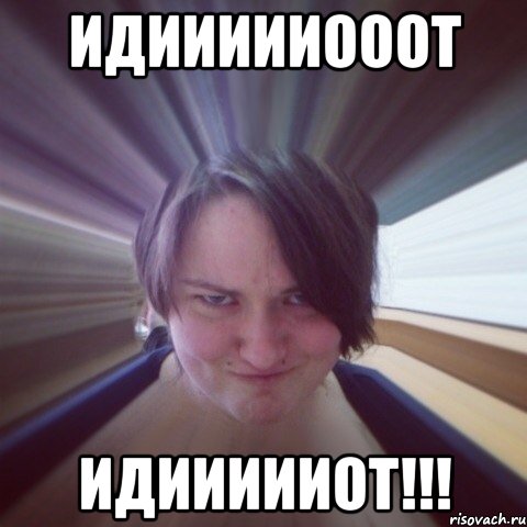 идиииииооот идиииииот!!!