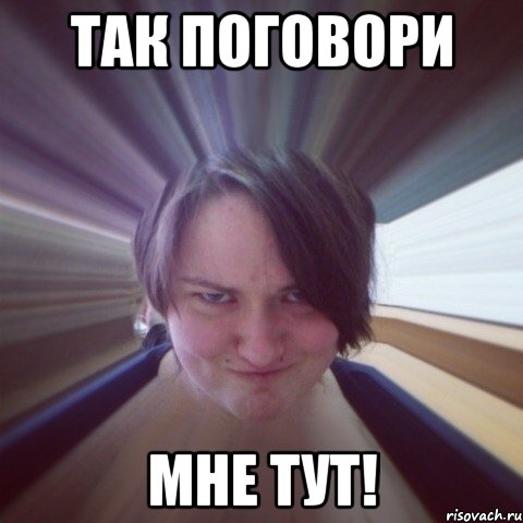 так поговори мне тут!