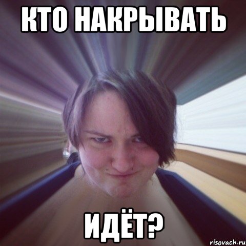 кто накрывать идёт?