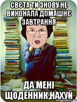 свєта ти знову не виконала домашнє завтрання да мені щоденник,нахуй, Мем Вчитель