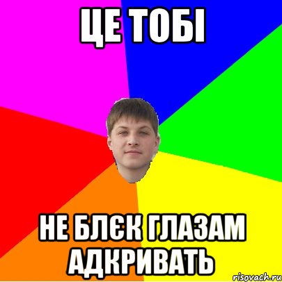 це тобі не блєк глазам адкривать