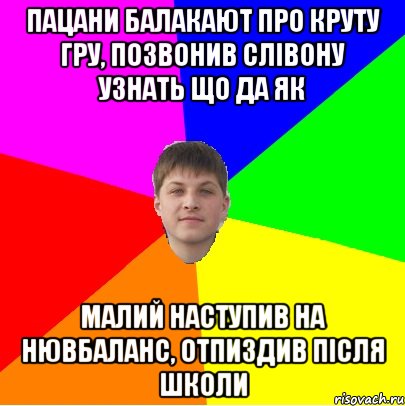 пацани балакают про круту гру, позвонив слівону узнать що да як малий наступив на нювбаланс, отпиздив після школи