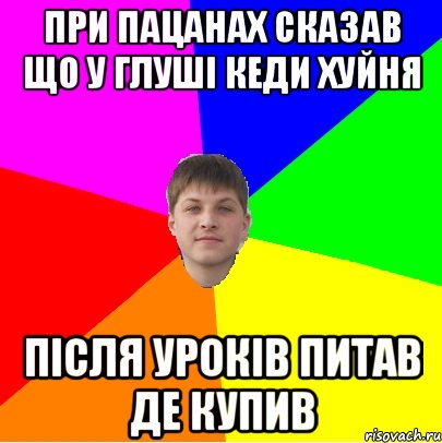 при пацанах сказав що у глуші кеди хуйня після уроків питав де купив