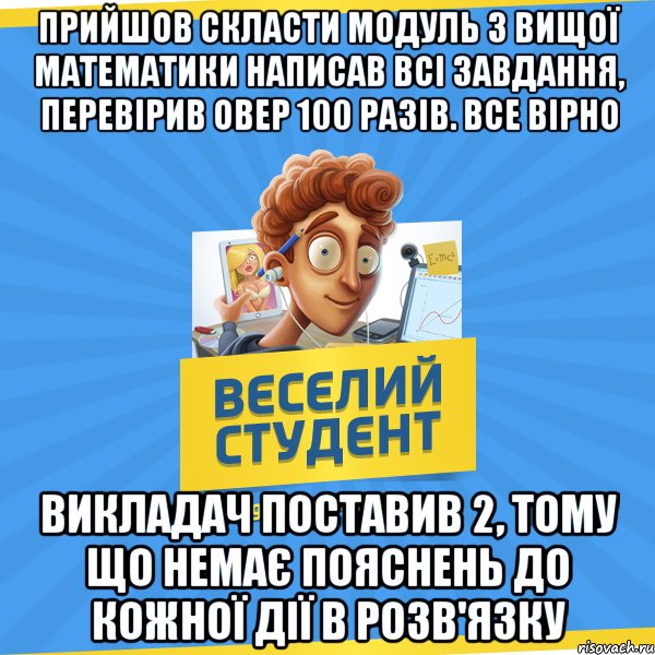 Прийшов скласти модуль з вищої математики Написав всі завдання, перевірив овер 100 разів. Все вірно Викладач поставив 2, тому що немає пояснень до кожної дії в розв'язку, Мем Веселий Студент