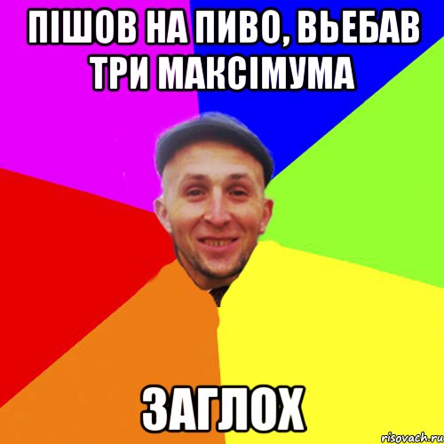Пішов на пиво, вьебав три максімума заглох