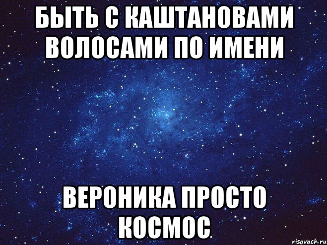 быть с каштановами волосами по имени вероника просто космос, Мем Викуся ты просто космос